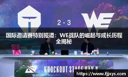 国际邀请赛特别报道：WE战队的崛起与成长历程全揭秘