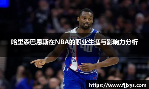 哈里森巴恩斯在NBA的职业生涯与影响力分析