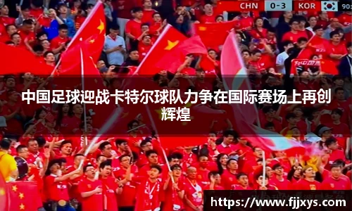中国足球迎战卡特尔球队力争在国际赛场上再创辉煌